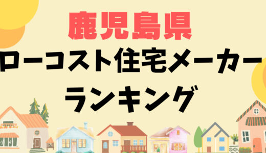 鹿児島県ローコスト住宅メーカーランキング16選-1,000万円台で平屋や安い家を建てる