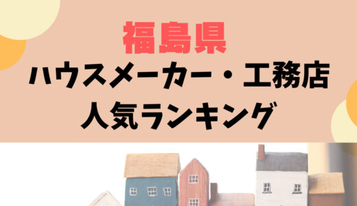 福島県ハウスメーカー・工務店ランキング29選〜いわき市や郡山市でおすすめの人気住宅メーカー