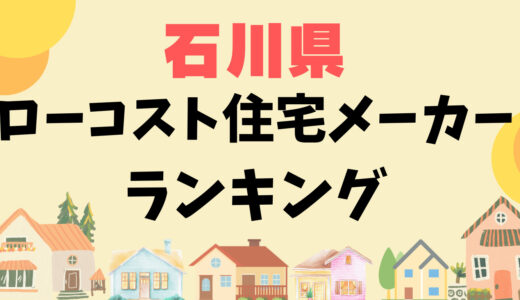 石川県ローコスト住宅メーカーランキング15選-プロおすすめの安い平屋や注文住宅