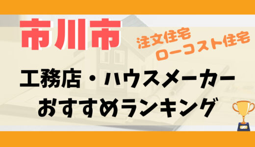 市川市工務店・ハウスメーカーランキング14選-プロおすすめの注文住宅・ローコスト住宅