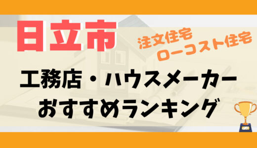 日立市工務店・ハウスメーカーランキング11選-プロおすすめの注文住宅・ローコスト住宅
