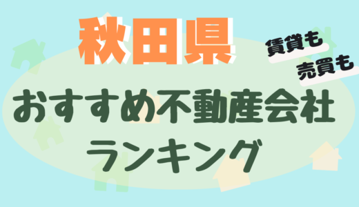 秋田県の不動産会社ランキング-大手や信頼できるおすすめ不動産屋23選【賃貸・売買】