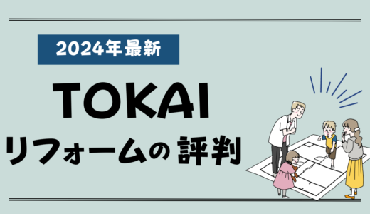 TOKAIのリフォーム評判2026-失敗談やクレームはある？実例や費用、値引き情報まとめ