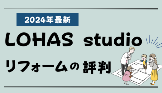 LOHAS studioのリフォーム評判2026-失敗談やクレームはある？実例や費用、値引き情報まとめ