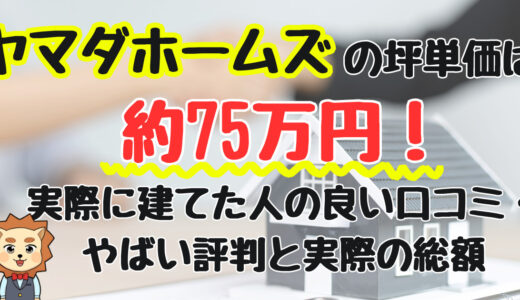 ヤマダホームズの坪単価は約75万円！実際に建てた人の良い口コミ・やばい評判と実際の総額