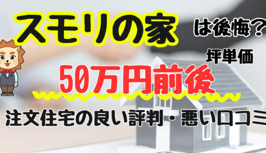 スモリの家は後悔する？坪単価や良い評判、デメリットと注文住宅・平屋の価格