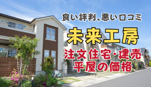 未来工房の坪単価や良い評判、悪い口コミと注文住宅・建売・平屋の価格をプロが解説